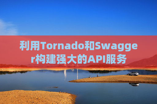 利用Tornado和Swagger构建强大的API服务