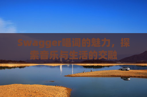 Swagger唱词的魅力，探索音乐与生活的交融